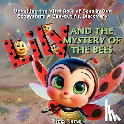 Neme, Nina - Lily and the Mystery of the Bees: Unveiling the Vital Role of Bees in Our Ecosystem: A Bee-autiful Discovery