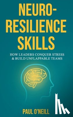 O'Neill, Paul - Neuro-Resilience Skills: How Leaders Conquer Stress & Build Unflappable Teams