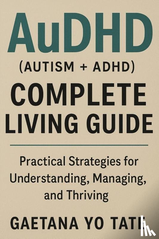 Tate, Gaetana Yo - AuDHD (Autism + ADHD) Complete Living Guide