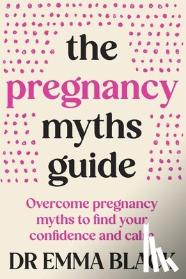 Black, Emma - The Pregnancy Myths Guide: Overcome pregnancy myths to find your confidence and calm