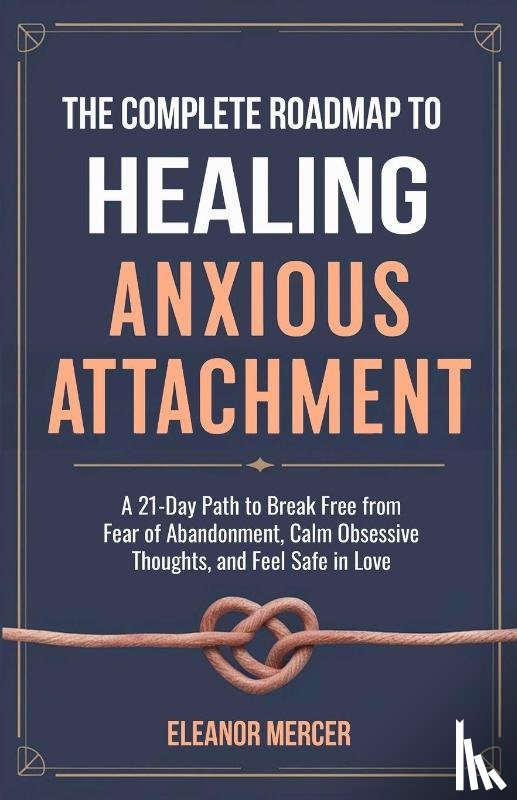 Mercer, Eleanor - The Complete Roadmap to HEALING ANXIOUS ATTACHMENT