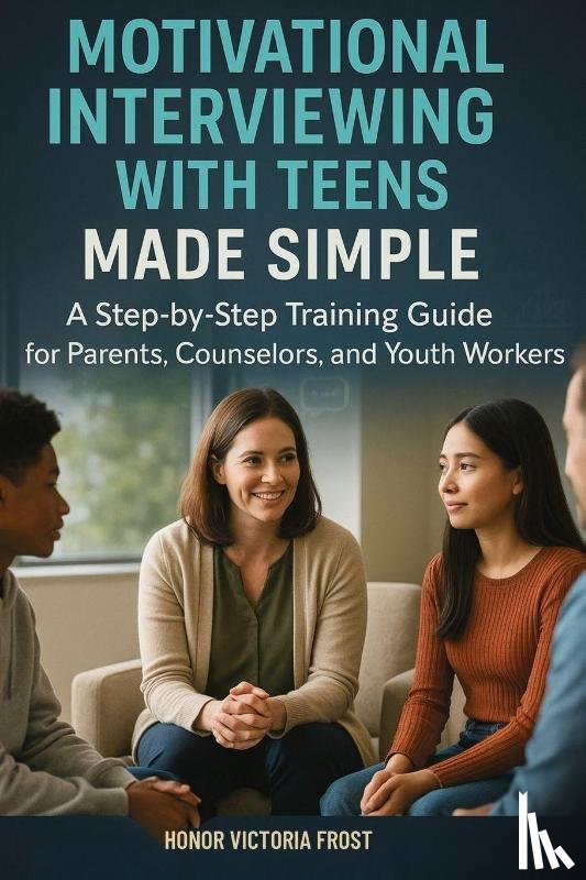 Frost, Honor Victoria - Motivational Interviewing with Teens Made Simple