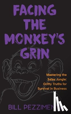 Pezzimenti, Bill - Facing the Monkey's Grin: Mastering the Sales Jungle: Gritty Truths for Survival in Business