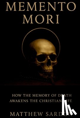 Sardon, Matthew - Memento Mori: How the Memory of Death Awakens the Christian Life