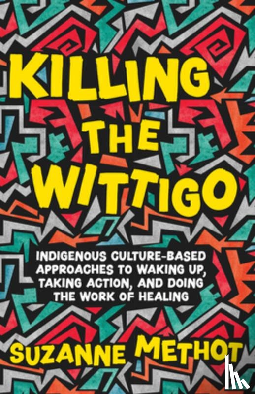 Methot, Suzanne - Killing the Wittigo: Indigenous Culture-Based Approaches to Waking Up, Taking Action, and Doing the Work of Healing