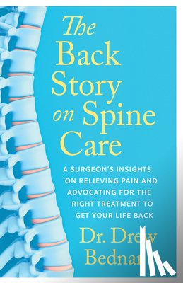 Bednar, Drew - The Back Story on Spine Care: A Surgeon's Insights on Relieving Pain and Advocating for the Right Treatment to Get Your Life Back