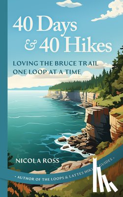 Ross, Nicola - 40 Days & 40 Hikes: Loving the Bruce Trail One Loop at a Time
