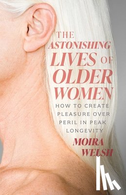 Welsh, Moira - The Astonishing Lives of Older Women