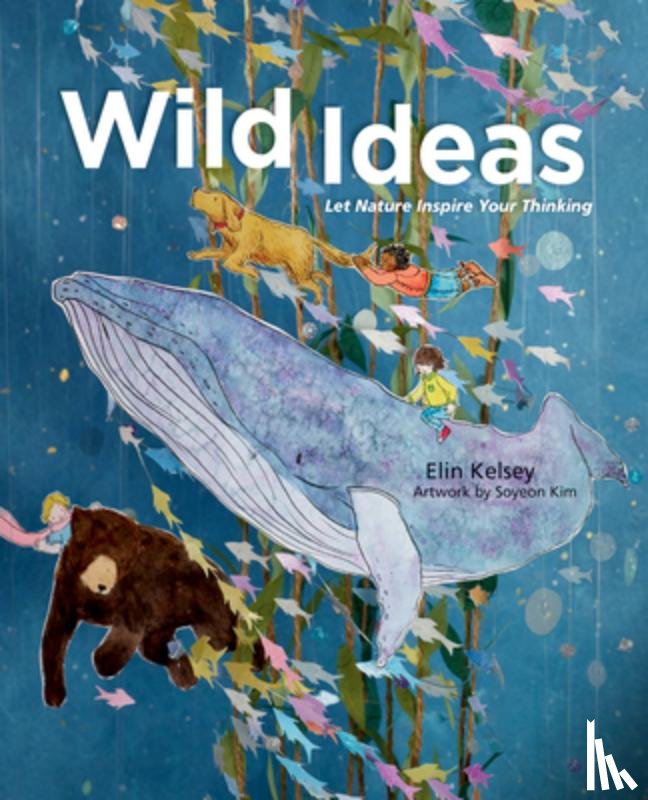 Kelsey, Elin - Wild Ideas: Let Nature Inspire Your Thinking