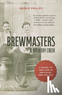Phillips, Noëlle - Brewmasters and Brewery Creek: A History of Craft Beer in Vancouver