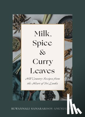 Samarakoon-Amunugama, Ruwanmali - Milk, Spice and Curry Leaves: Hill Country Recipes from the Heart of Sri Lanka