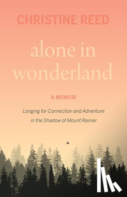Reed, Christine E. - Alone in Wonderland: Longing for Connection and Adventure in the Shadow of Mount Rainier -- A Memoir