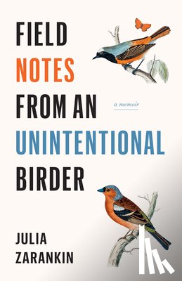Zarankin, Julia - Field Notes from an Unintentional Birder: A Memoir