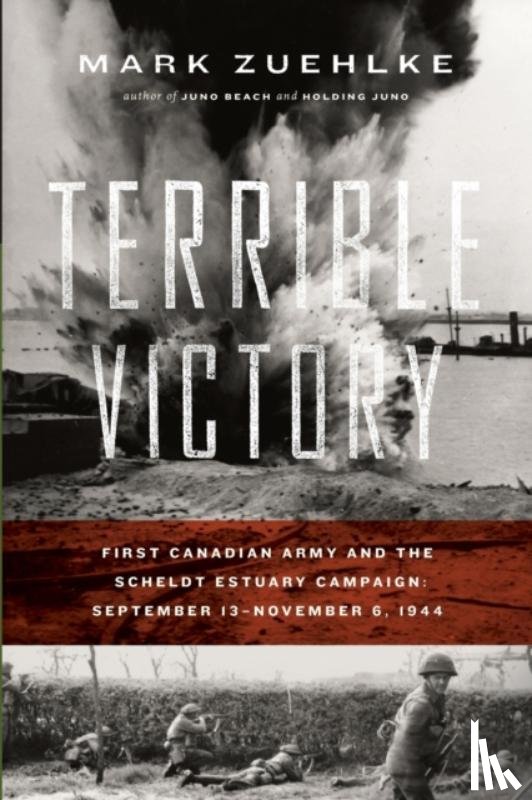 Zuehlke, Mark - Terrible Victory: First Canadian Army and the Scheldt Estuary Campaign: September 13 - November 6, 1944