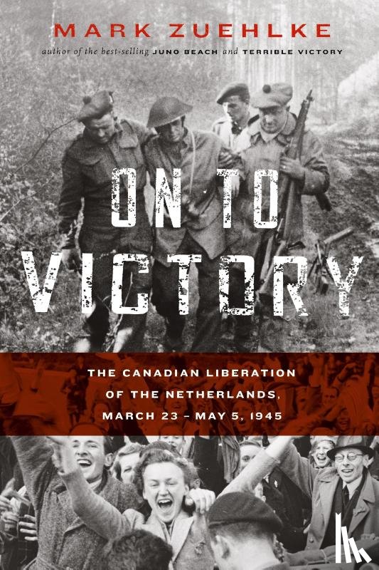 Zuehlke, Mark - On to Victory: The Canadian Liberation of the Netherlands, March 23-May 5, 1945