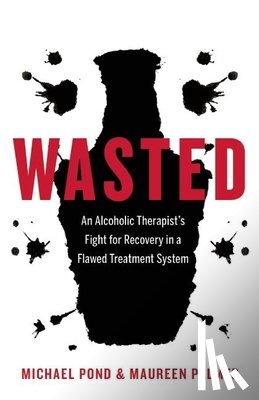 Pond, Michael - Wasted: An Alcoholic Therapist's Fight for Recovery in a Flawed Treatment System