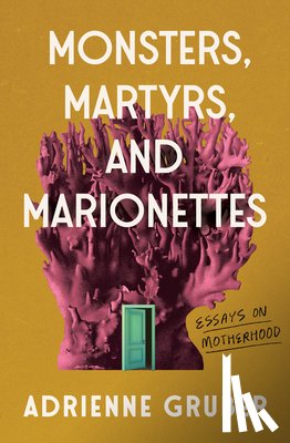 Gruber, Adrienne - Monsters, Martyrs, and Marionettes