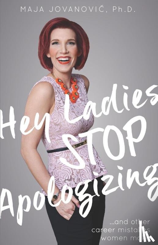 Jovanovic, Maja - Hey Ladies, Stop Apologizing ... and Other Career Mistakes Women Make
