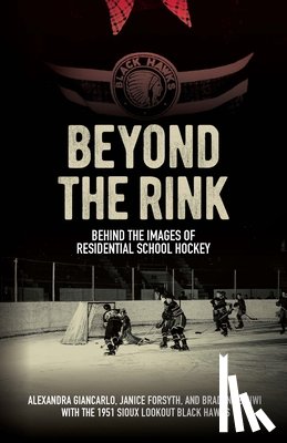 Giancarlo, Alexandra - Beyond the Rink: Behind the Images of Residential School Hockey