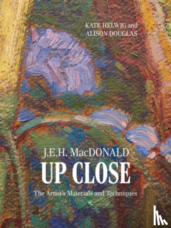 Helwig, Kate - J.E.H. MacDonald Up Close: The Artist's Materials and Techniques