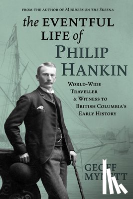 Mynett, Geoff - The Eventful Life of Philip Hankin: World-Wide Traveller and Witness to British Columbia's Early History
