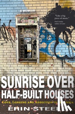 Steele, Erin - Sunrise Over Half-Built Houses: Love, Longing and Addiction in Suburbia