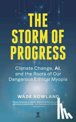 Rowland, Wade - The Storm of Progress: Climate Change, Ai, and the Roots of Our Dangerous Ethical Myopia