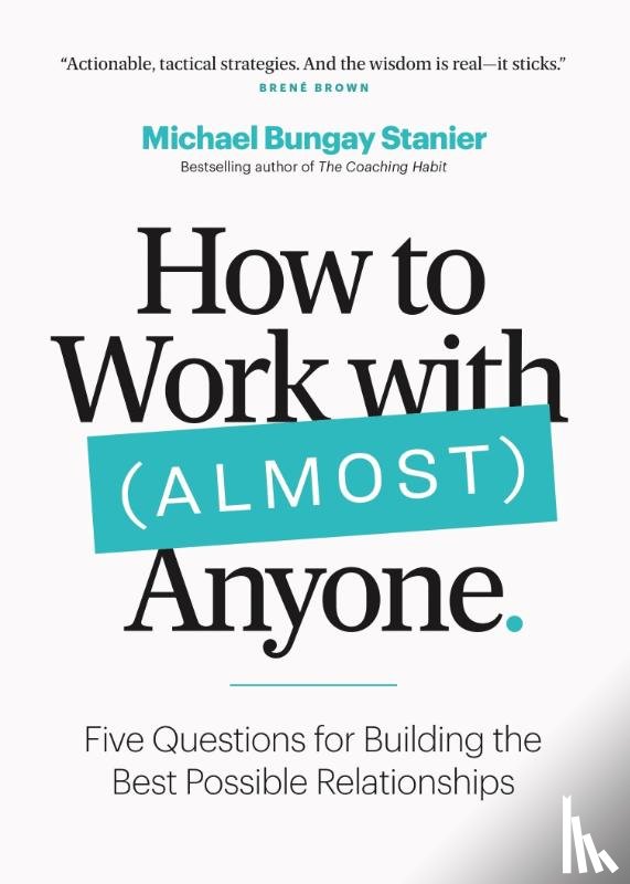 Stanier, Michael Bungay - How to Work with (Almost) Anyone