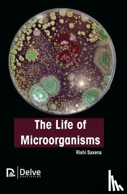Saxena, Rishi - The Life of Microorganisms