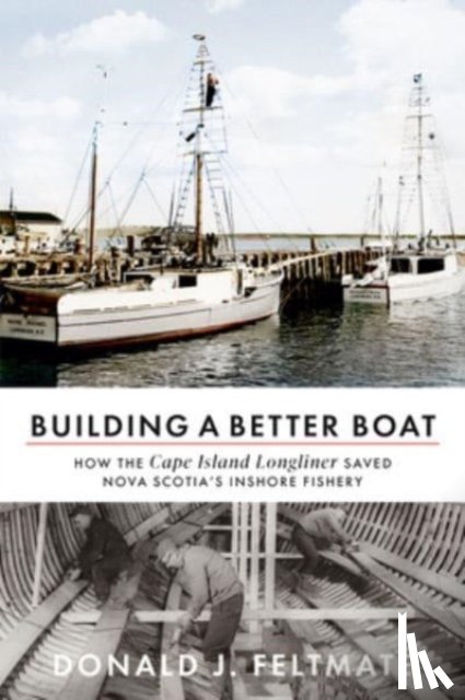 Feltmate, Donald J. - Building a Better Boat: How the Cape Island Longliner Saved Nova Scotia's Inshore Fishery