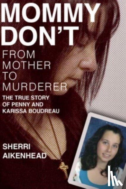 Aikenhead, Sherri - Mommy Don't: From Mother to Murderer / The True Story of Penny and Karissa Boudreau