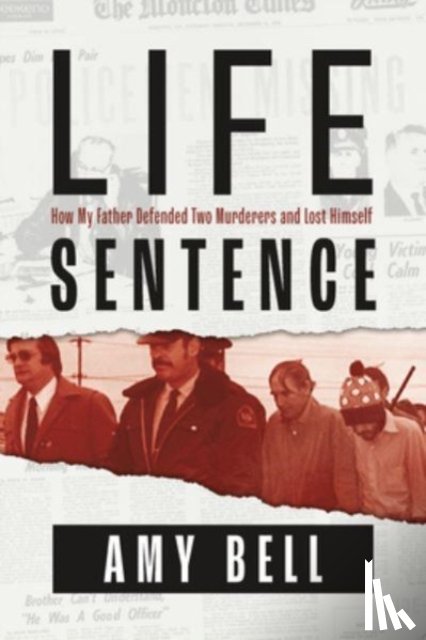 Bell, Amy - Life Sentence: How My Father Defended Two Murderers and Lost Himself