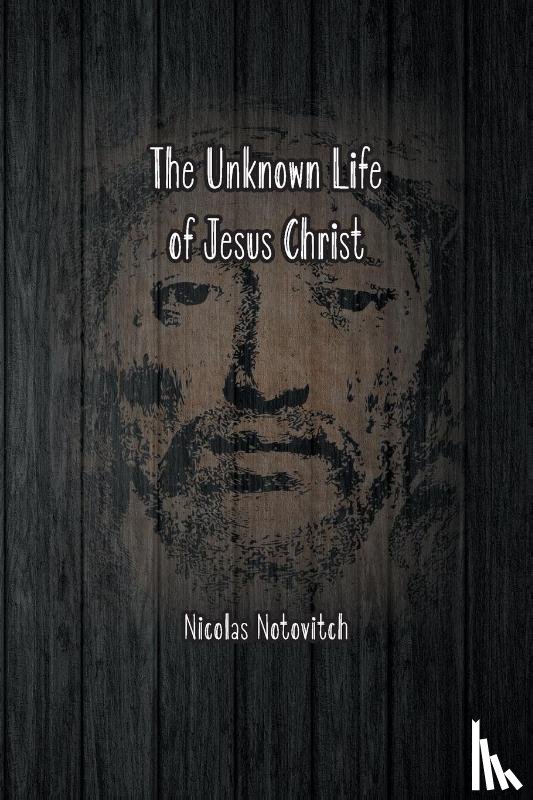 Notovitch, Nicolas - The Unknown Life of Jesus Christ