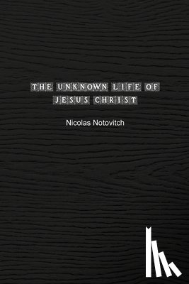 Notovitch, Nicolas - The Unknown Life of Jesus Christ