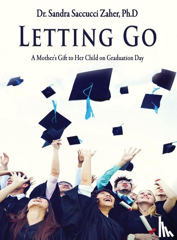 Saccucci Zaher, Sandra - Letting Go- A Mother's Gift to Her Child on Graduation Day