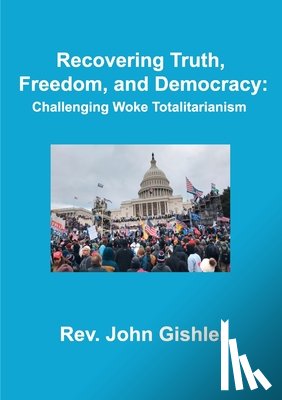Gishler, John - Recovering Truth, Freedom, and Democracy: Challenging Woke Totalitarianism