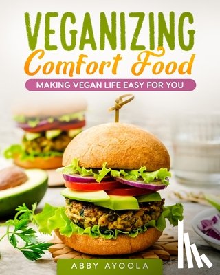 Ayoola, Abby - Veganizing Comfort Food: Making Vegan Life Easy For You.