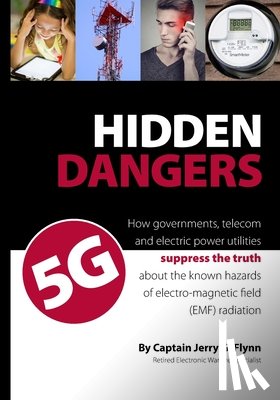 Flynn, Jerry G. - Hidden Dangers 5G: How governments, telecom and electric power utilities suppress the truth about the known hazards of electro-magnetic f