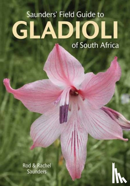 Saunders, Rod, Saunders, Rachel - Saunders’ Field Guide to Gladioli of South Africa