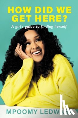 Ledwaba, Mpoomy - HOW DID WE GET HERE? A Girl's Guide to Finding Herself