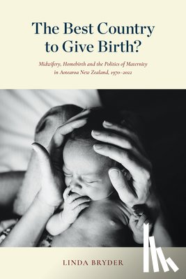 Bryder, Linda - The Best Country to Give Birth?: Midwifery, Homebirth and the Politics of Maternity in Aotearoa New Zealand, 1970-2022