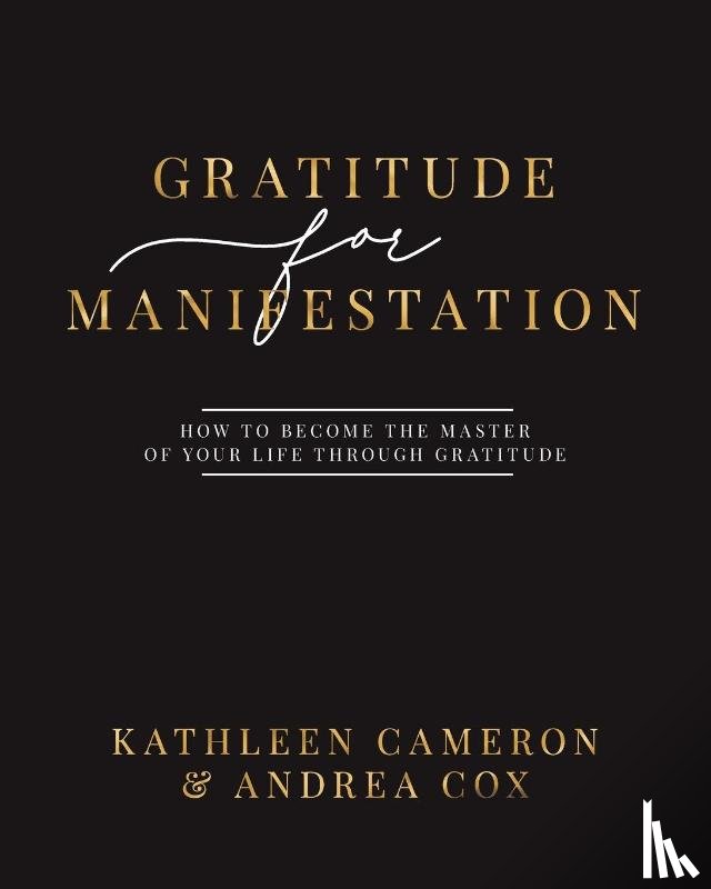 Cameron, Kathleen, Cox, Andrea - Gratitude For Manifestation - How To Become The Master Of Your Life Through Gratitude