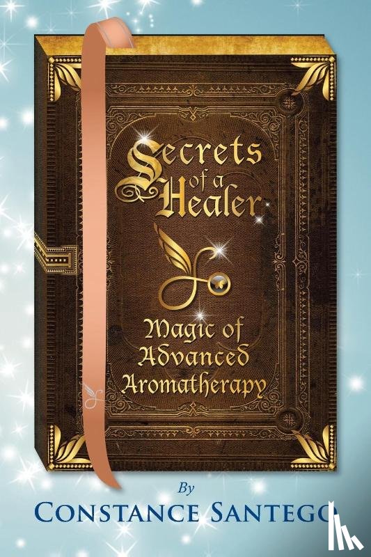 Santego, Constance Amoraa - Secrets of a Healer - Magic of Advanced Aromatherapy