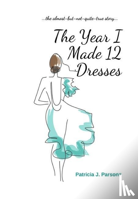 Parsons, Patricia J - The Year I Made 12 Dresses