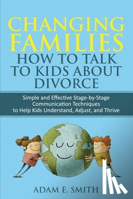 Smith, Adam E - Changing Families, How to Talk to Kids About Divorce