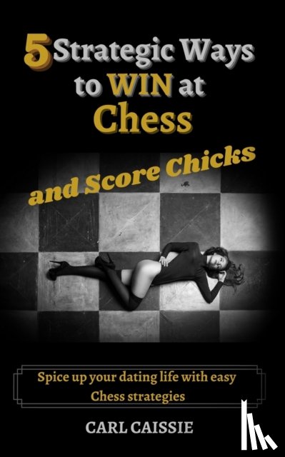 Caissie, Carl - 5 Strategic Ways to WIN at Chess and Score Chicks