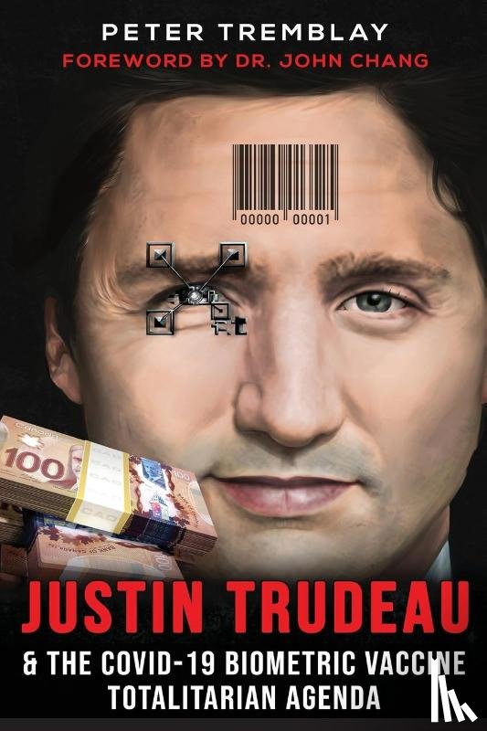 Tremblay, Peter - Justin Trudeau and The COVID-19 Biometric Vaccine Totalitarian Agenda