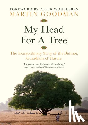 Goodman, Martin - My Head for a Tree: The Extraordinary Story of the Bishnoi, Guardians of Nature