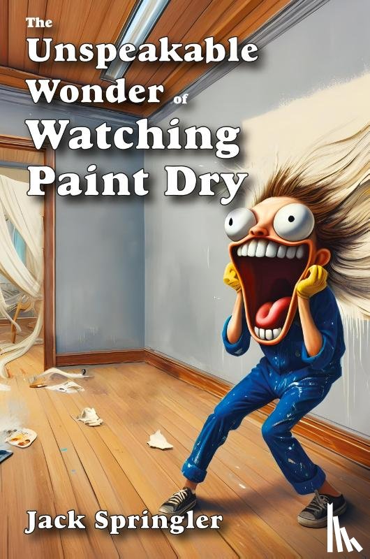 Springler, Jack - The Unspeakable Wonder of Watching Paint Dry