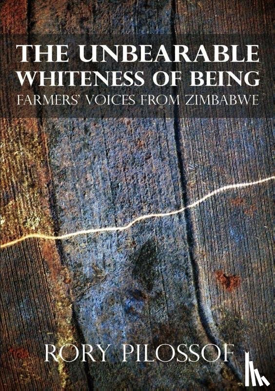 Pilossof, Rory - The Unbearable Whiteness of Being. Farmers' Voices from Zimbabwe